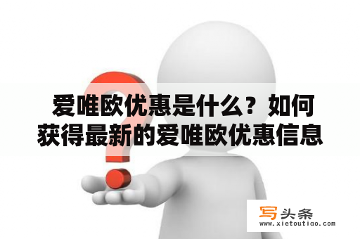  爱唯欧优惠是什么？如何获得最新的爱唯欧优惠信息？