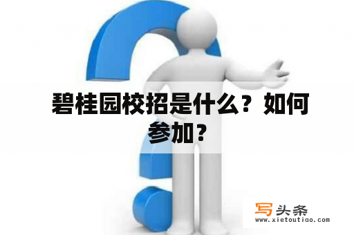  碧桂园校招是什么？如何参加？