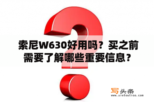  索尼W630好用吗？买之前需要了解哪些重要信息？