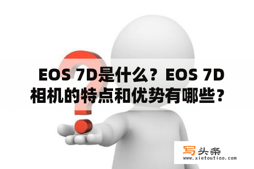   EOS 7D是什么？EOS 7D相机的特点和优势有哪些？