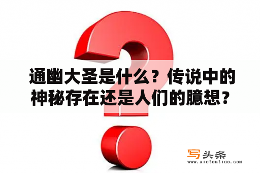  通幽大圣是什么？传说中的神秘存在还是人们的臆想？