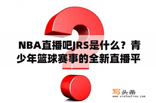  NBA直播吧JRS是什么？青少年篮球赛事的全新直播平台？