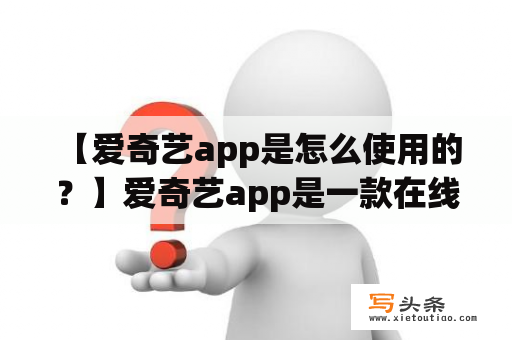  【爱奇艺app是怎么使用的？】爱奇艺app是一款在线视频播放软件，具有丰富的影视资源和个性化推荐。在使用前，需要下载安装爱奇艺app，并进行登录注册。登录成功后，你可以根据自己的喜好、历史观看记录和热门排行榜等进行视频的选择。同时，你还可以在搜索框中输入关键词来寻找你想要的内容。