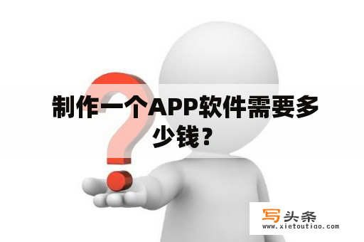  制作一个APP软件需要多少钱？