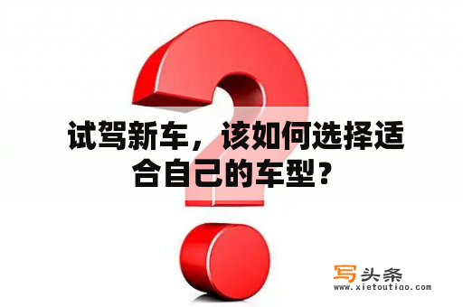  试驾新车，该如何选择适合自己的车型？