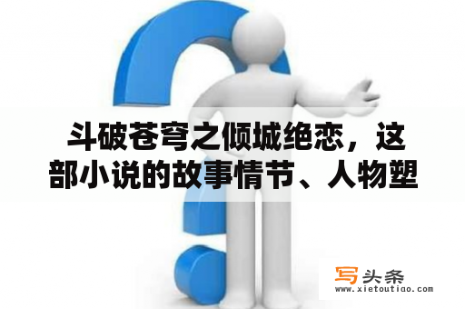  斗破苍穹之倾城绝恋，这部小说的故事情节、人物塑造和文学价值如何？