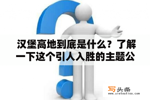  汉堡高地到底是什么？了解一下这个引人入胜的主题公园