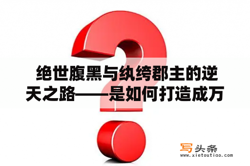  绝世腹黑与纨绔郡主的逆天之路——是如何打造成万人瞩目的？