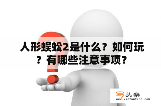  人形蜈蚣2是什么？如何玩？有哪些注意事项？