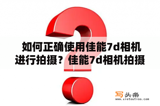  如何正确使用佳能7d相机进行拍摄？佳能7d相机拍摄技巧