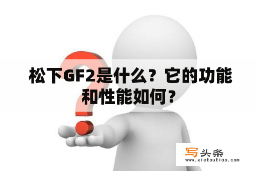  松下GF2是什么？它的功能和性能如何？