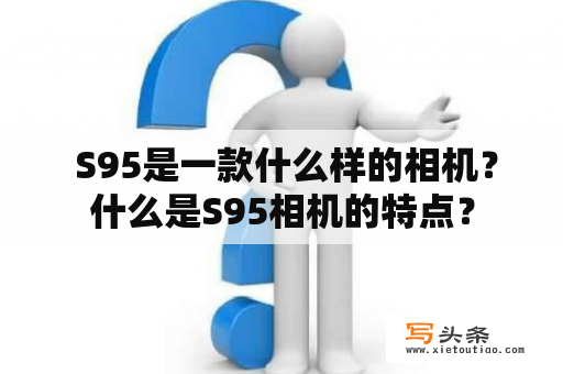  S95是一款什么样的相机？什么是S95相机的特点？