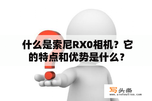  什么是索尼RX0相机？它的特点和优势是什么？