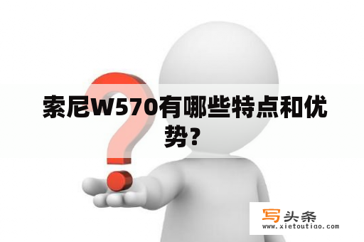  索尼W570有哪些特点和优势？