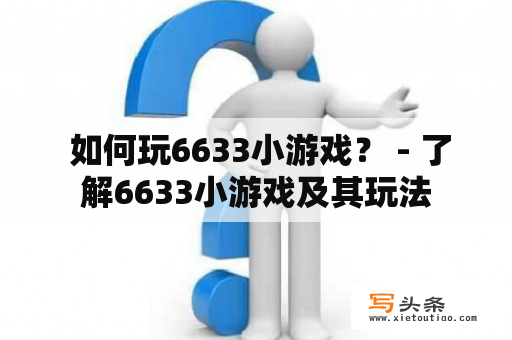  如何玩6633小游戏？ - 了解6633小游戏及其玩法