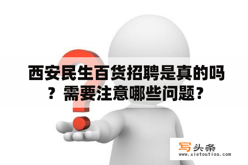  西安民生百货招聘是真的吗？需要注意哪些问题？