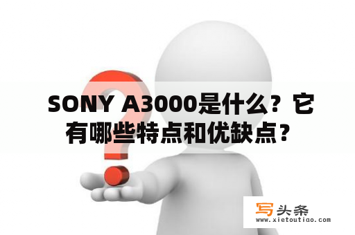  SONY A3000是什么？它有哪些特点和优缺点？