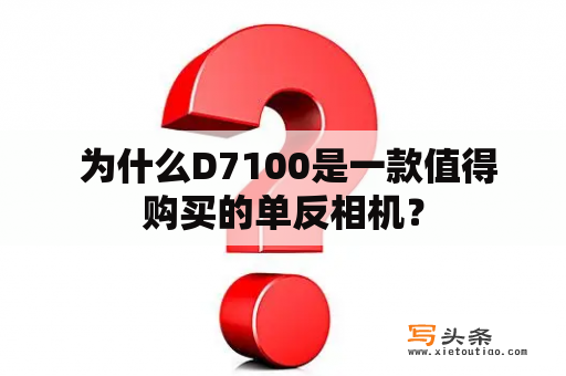  为什么D7100是一款值得购买的单反相机？