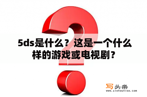  5ds是什么？这是一个什么样的游戏或电视剧？