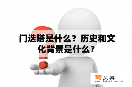  门迭塔是什么？历史和文化背景是什么？