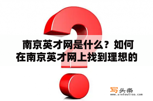  南京英才网是什么？如何在南京英才网上找到理想的职位？