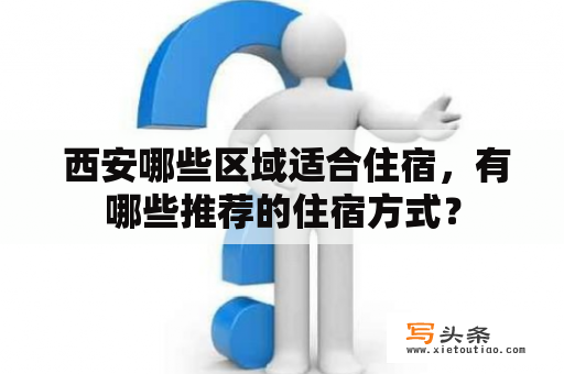  西安哪些区域适合住宿，有哪些推荐的住宿方式？