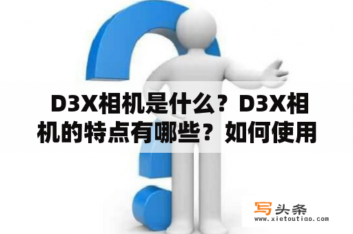  D3X相机是什么？D3X相机的特点有哪些？如何使用D3X相机拍摄高质量照片?