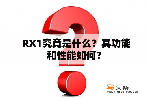   RX1究竟是什么？其功能和性能如何？