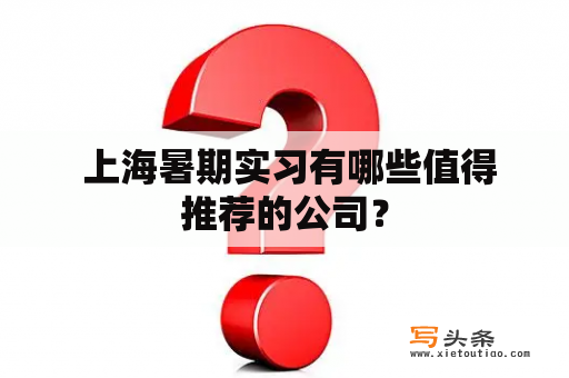  上海暑期实习有哪些值得推荐的公司？