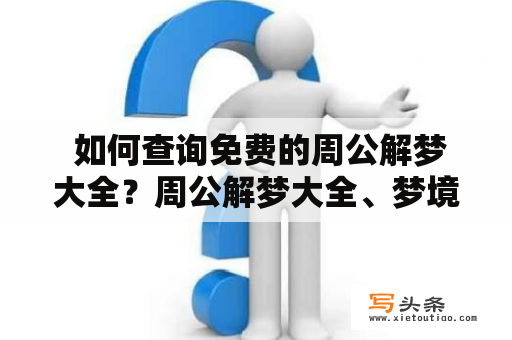  如何查询免费的周公解梦大全？周公解梦大全、梦境解析、梦境解释、周公解梦查询、梦境研究