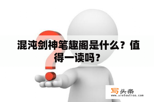  混沌剑神笔趣阁是什么？值得一读吗？