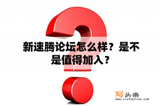  新速腾论坛怎么样？是不是值得加入？