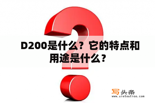   D200是什么？它的特点和用途是什么？