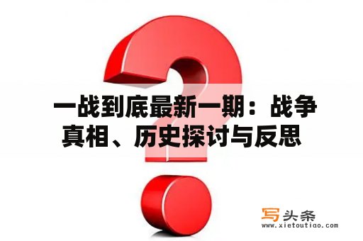  一战到底最新一期：战争真相、历史探讨与反思