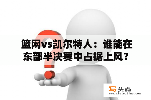  篮网vs凯尔特人：谁能在东部半决赛中占据上风？