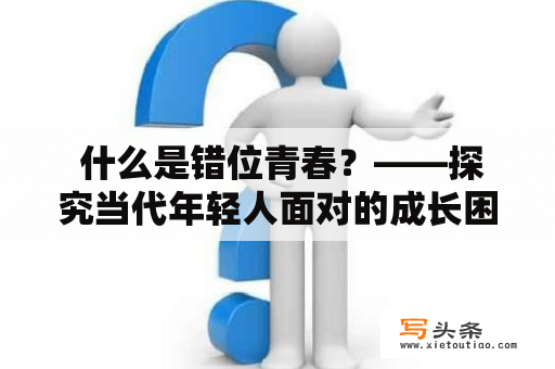  什么是错位青春？——探究当代年轻人面对的成长困境