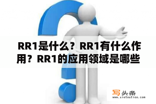  RR1是什么？RR1有什么作用？RR1的应用领域是哪些？