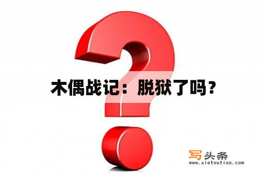  木偶战记：脱狱了吗？