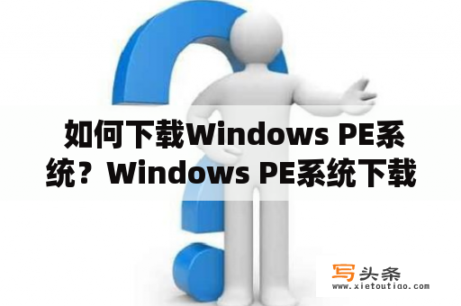  如何下载Windows PE系统？Windows PE系统下载，是许多用户需要了解的一个问题。Windows PE系统可以在Windows启动后轻松运行，无需安装，对于一些紧急情况下的数据恢复与系统修复来说是非常有用的。下面简单介绍一下如何下载Windows PE系统。