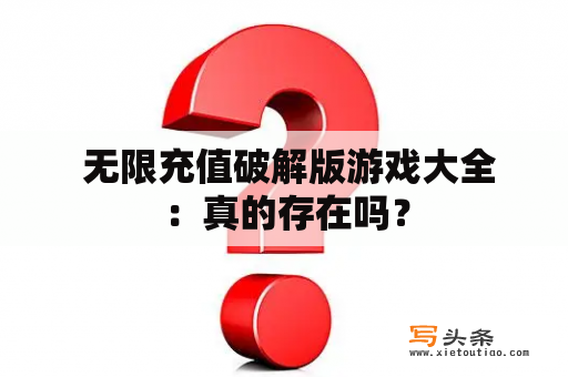  无限充值破解版游戏大全：真的存在吗？