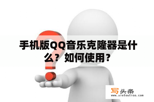  手机版QQ音乐克隆器是什么？如何使用？