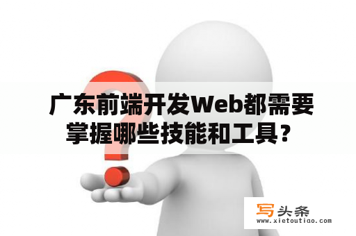  广东前端开发Web都需要掌握哪些技能和工具？