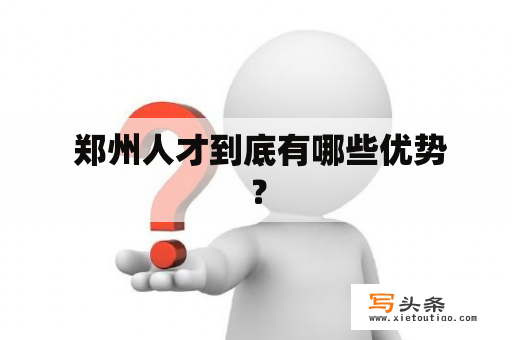  郑州人才到底有哪些优势？