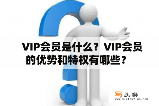   VIP会员是什么？VIP会员的优势和特权有哪些？ 