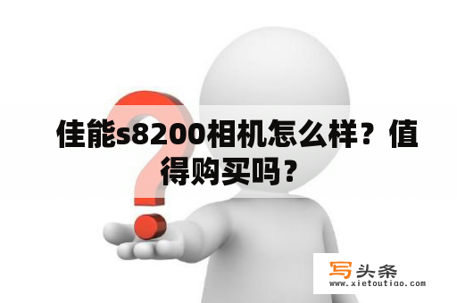   佳能s8200相机怎么样？值得购买吗？