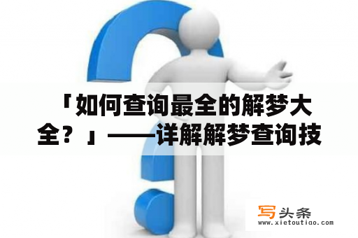  「如何查询最全的解梦大全？」——详解解梦查询技巧