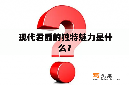  现代君爵的独特魅力是什么？