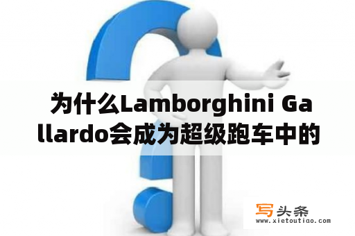  为什么Lamborghini Gallardo会成为超级跑车中的经典之作？