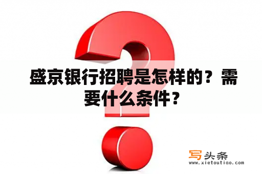  盛京银行招聘是怎样的？需要什么条件？