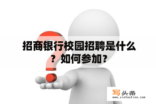  招商银行校园招聘是什么？如何参加？